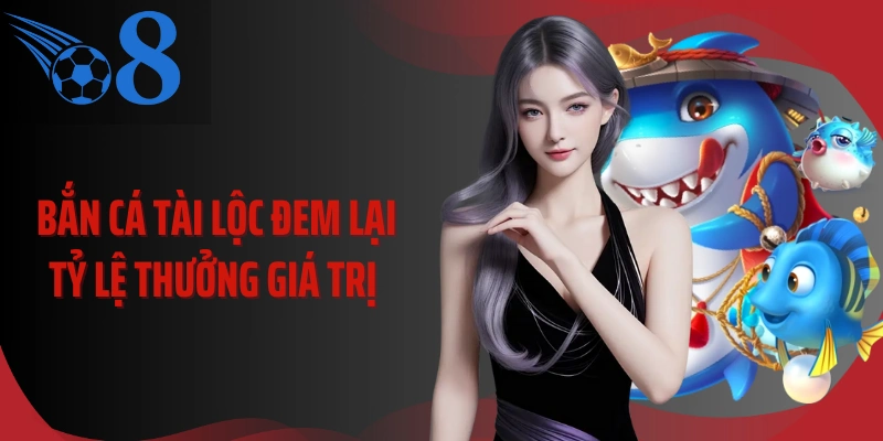 Bắn cá tài lộc đem lại tỷ lệ thưởng giá trị