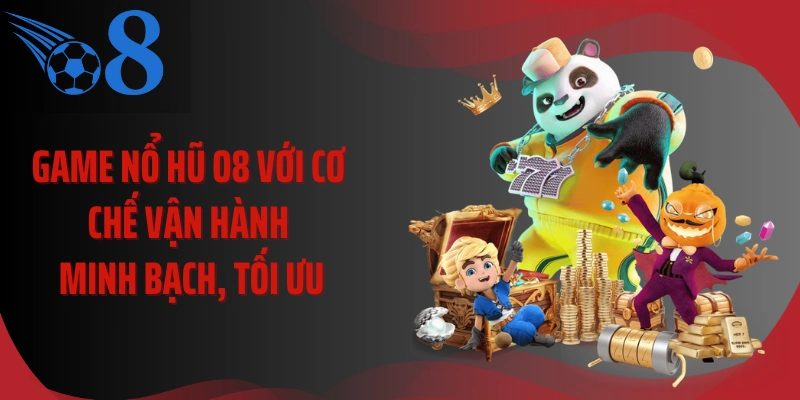 Game nổ hũ O8 với cơ chế vận hành minh bạch, tối ưu